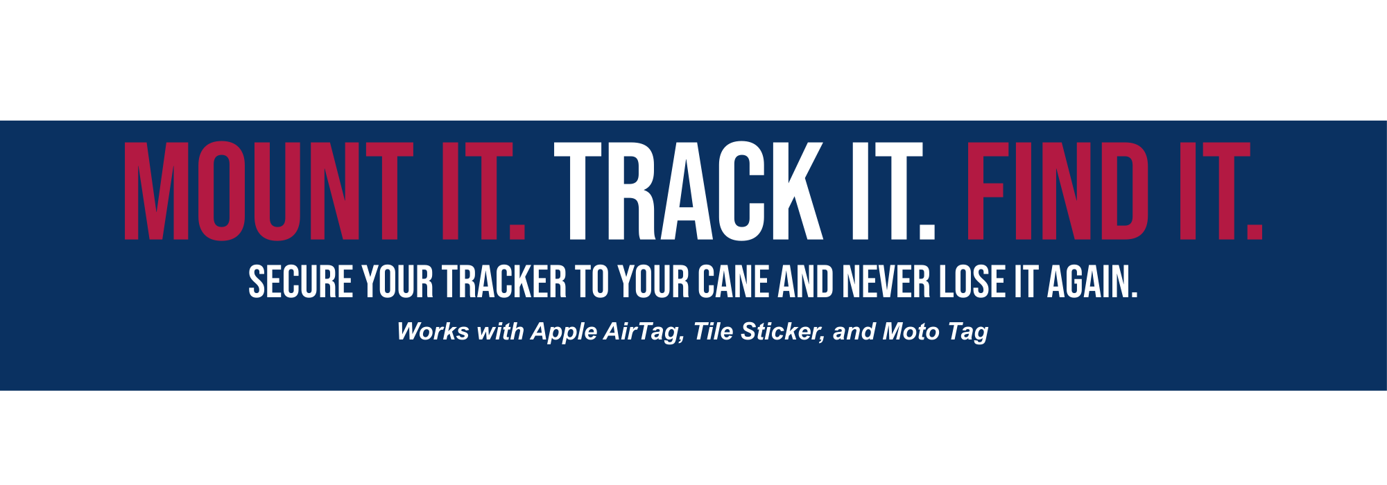 Mount it. Track it. Find it. Secure your tracker to your cane and never lose it again. Works with Apple AirTag, Tile Sticker, and Moto Tag.